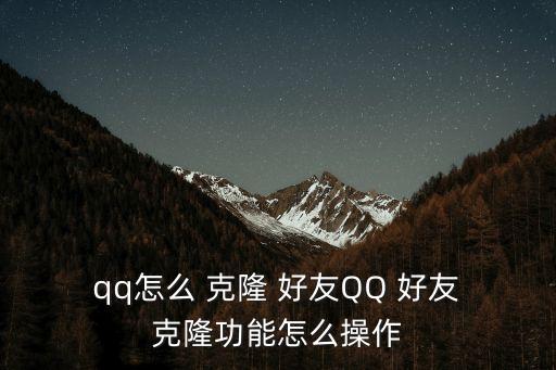 qq怎么克隆好友,騰訊官方主頁直接登錄qq好友克隆操作