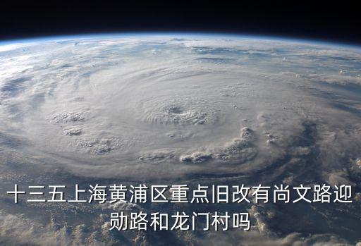 十三五上海黃浦區重點舊改有尚文路迎勛路和龍門村嗎