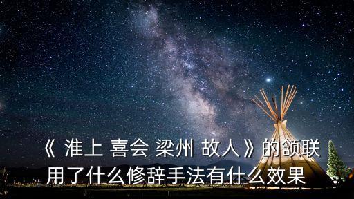 《 淮上 喜會(huì) 梁州 故人》的頷聯(lián)用了什么修辭手法有什么效果