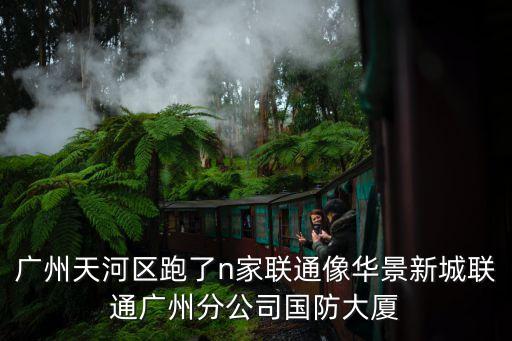 廣州天河區(qū)跑了n家聯(lián)通像華景新城聯(lián)通廣州分公司國防大廈