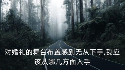 對婚禮的舞臺布置感到無從下手,我應該從哪幾方面入手