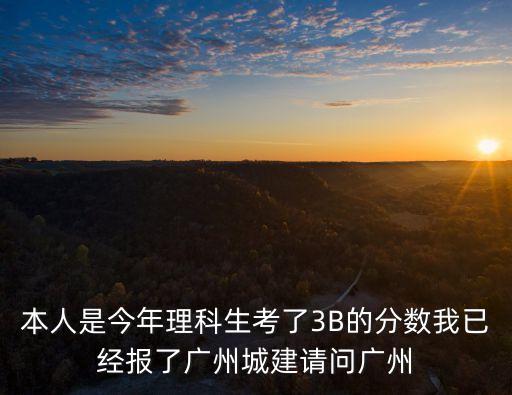 本人是今年理科生考了3B的分?jǐn)?shù)我已經(jīng)報(bào)了廣州城建請問廣州