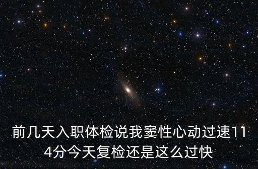 前幾天入職體檢說我竇性心動過速114分今天復檢還是這么過快