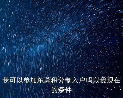 我可以參加東莞積分制入戶嗎以我現(xiàn)在的條件