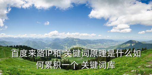 百度來路IP和 關鍵詞原理是什么如何累積一個 關鍵詞庫