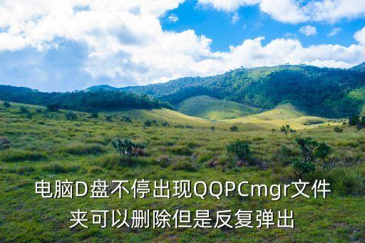 電腦D盤不停出現QQPCmgr文件夾可以刪除但是反復彈出