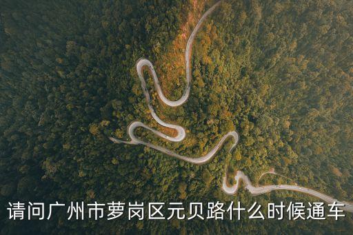 廣州蘿崗元貝路紅線圖，請問廣州市蘿崗區元貝路什么時候通車