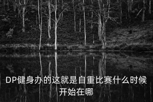 DP健身辦的這就是自重比賽什么時(shí)候開始在哪