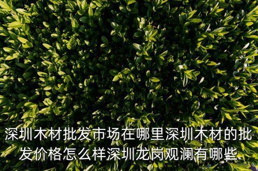 深圳木材批發(fā)市場在哪里深圳木材的批發(fā)價格怎么樣深圳龍崗觀瀾有哪些
