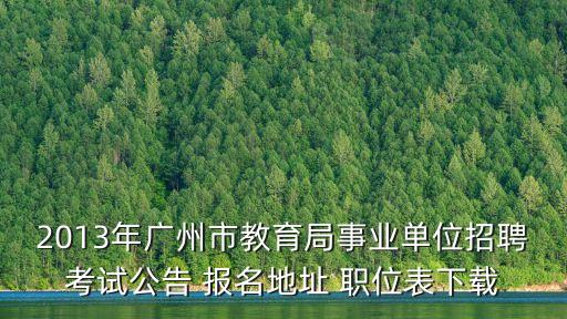廣州黃岡中學招聘公告，2013年廣州市教育局事業單位招聘考試公告 報名地址 職位表下載