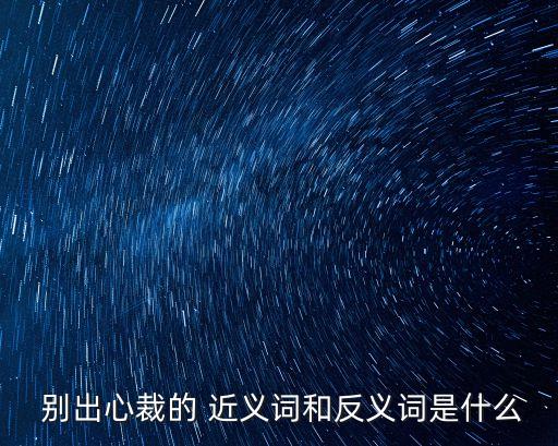  別出心裁的 近義詞和反義詞是什么