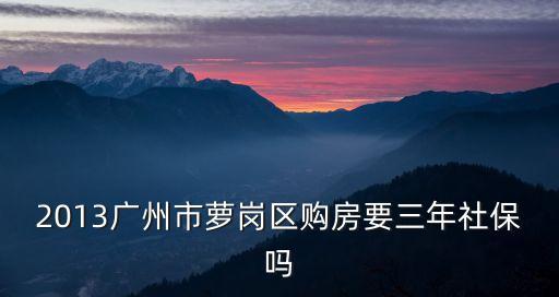2013廣州市蘿崗區購房要三年社保嗎