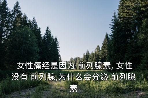  女性痛經(jīng)是因?yàn)?前列腺素, 女性沒有 前列腺,為什么會(huì)分泌 前列腺素