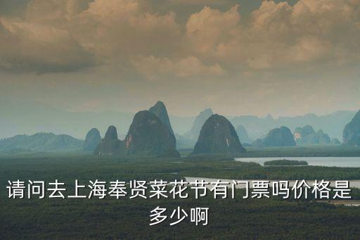 上海市菜花節，請問去上海奉賢菜花節有門票嗎價格是多少啊