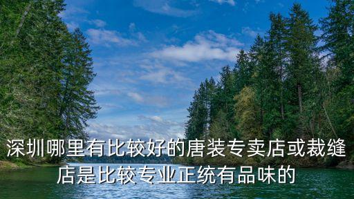 深圳哪里有比較好的唐裝專賣店或裁縫店是比較專業(yè)正統(tǒng)有品味的
