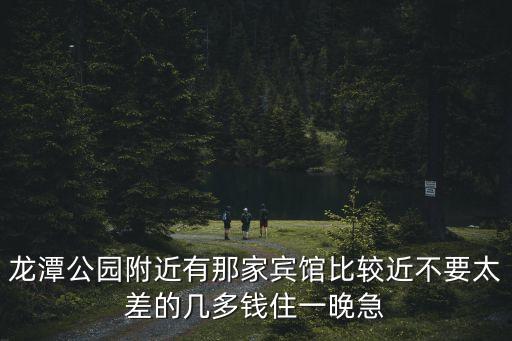 龍?zhí)豆珗@附近有那家賓館比較近不要太差的幾多錢住一晚急