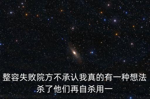 整容失敗院方不承認我真的有一種想法殺了他們再自殺用一