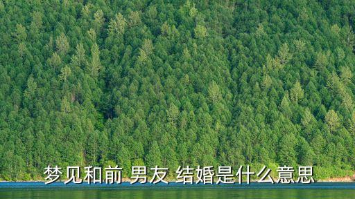  夢見和前 男友 結婚是什么意思