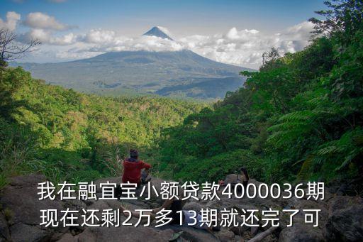 廣州融宜寶貸款，我在融宜寶小額貸款4000036期現(xiàn)在還剩2萬(wàn)多13期就還完了可