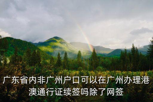 廣東省內非廣州戶口可以在廣州辦理港澳通行證續簽嗎除了網簽