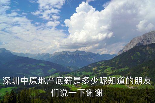 深圳中原地產(chǎn)底薪是多少呢知道的朋友們說一下謝謝