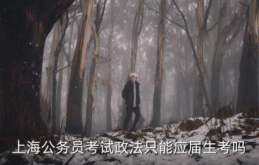 上海市考政法考什么條件，上海公務員政法類只能應屆生考嗎