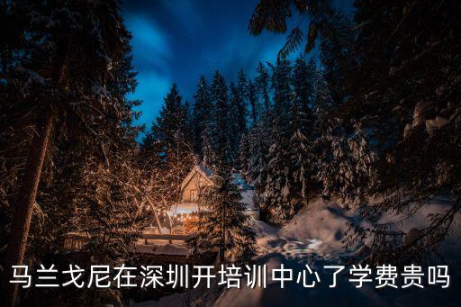 馬蘭戈尼在深圳開培訓(xùn)中心了學(xué)費(fèi)貴嗎