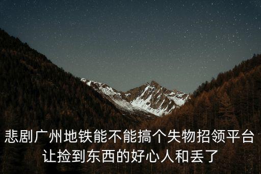 悲劇廣州地鐵能不能搞個失物招領平臺讓撿到東西的好心人和丟了