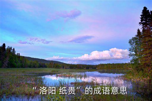 “ 洛陽 紙貴”的成語意思