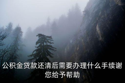 公積金貸款還清后需要辦理什么手續謝您給予幫助