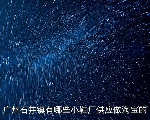廣州石井鎮有哪些小鞋廠供應做淘寶的