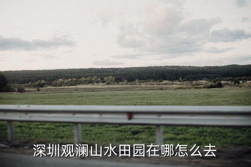 深圳觀瀾山水田園在哪怎么去