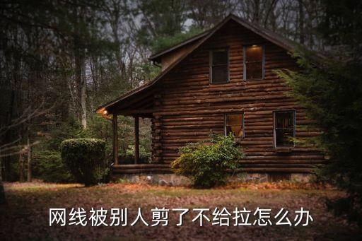 網線被別人剪了不給拉怎么辦
