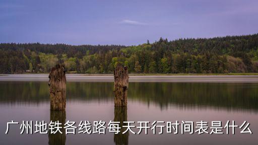 廣州地鐵線路圖時刻表，請問廣州地鐵最新的全線路地鐵 時刻表和全地鐵線路圖 數據