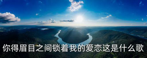 你得眉目之間鎖著我的愛(ài)戀這是什么歌