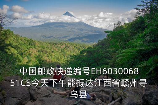 中國郵政快遞編號EH603006851CS今天下午能抵達江西省贛州尋烏縣