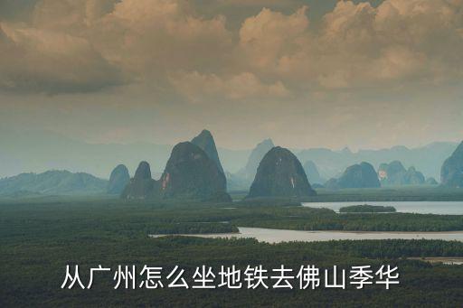 從廣州怎么坐地鐵去佛山季華