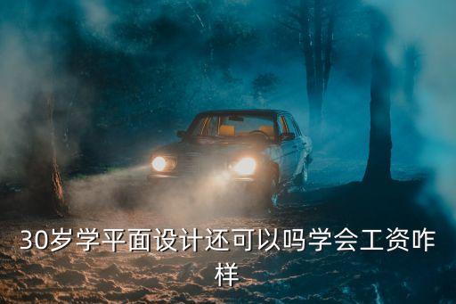 30歲學(xué)平面設(shè)計(jì)還可以嗎學(xué)會(huì)工資咋樣