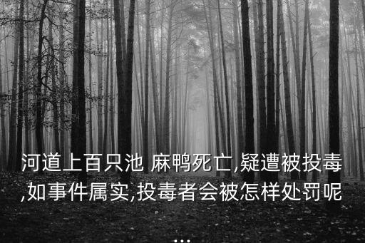 河道上百只池 麻鴨死亡,疑遭被投毒,如事件屬實(shí),投毒者會(huì)被怎樣處罰呢...