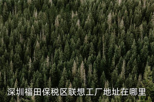 深圳福田保稅區聯想工廠地址在哪里