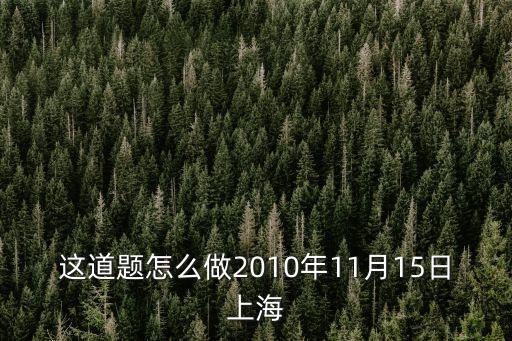 這道題怎么做2010年11月15日上海