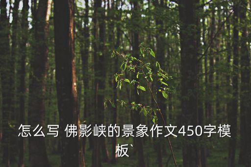 怎么寫(xiě) 佛影峽的景象作文450字模板`