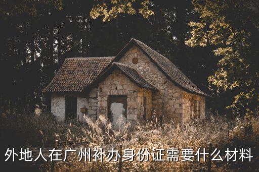 外地人在廣州補辦身份證需要什么材料