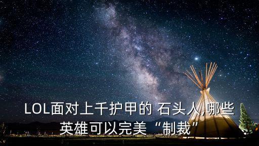 LOL面對上千護甲的 石頭人,哪些英雄可以完美“制裁”