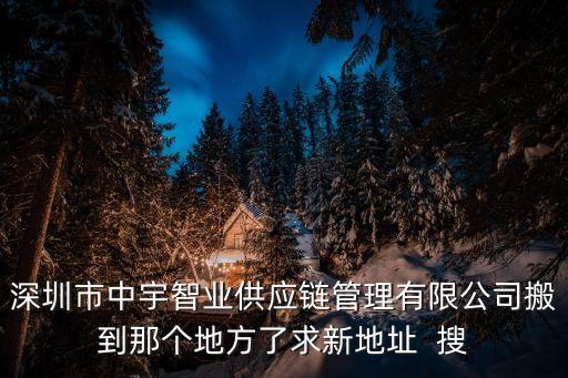 深圳市中宇智業(yè)供應鏈管理有限公司搬到那個地方了求新地址  搜