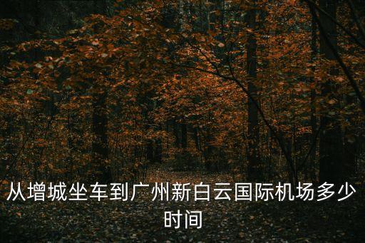 從增城坐車到廣州新白云國際機場多少時間