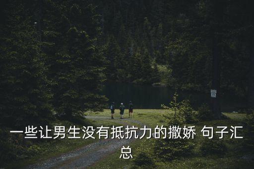 一些讓男生沒有抵抗力的撒嬌 句子匯總