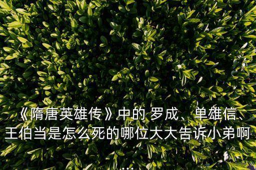 《隋唐英雄傳》中的 羅成、單雄信、王伯當是怎么死的哪位大大告訴小弟啊...