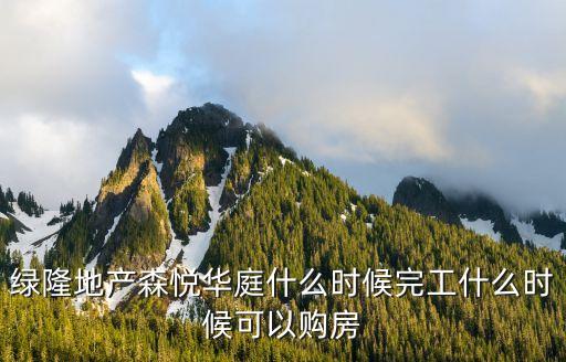 綠隆地產森悅華庭什么時候完工什么時候可以購房