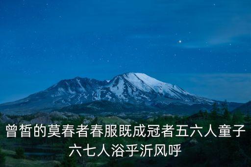 曾皙的莫春者春服既成冠者五六人童子六七人浴乎沂風呼